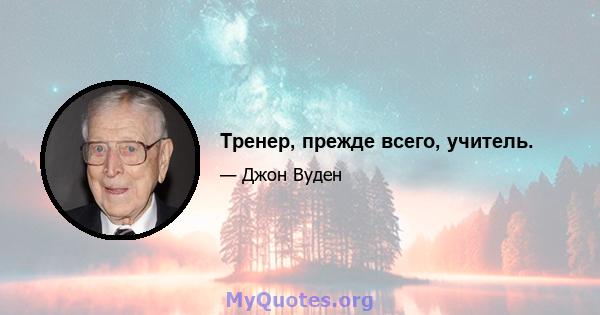 Тренер, прежде всего, учитель.