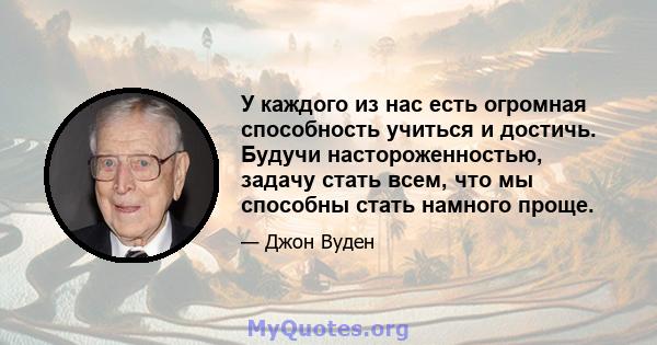 У каждого из нас есть огромная способность учиться и достичь. Будучи настороженностью, задачу стать всем, что мы способны стать намного проще.