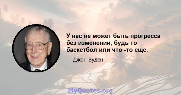 У нас не может быть прогресса без изменений, будь то баскетбол или что -то еще.