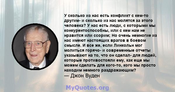 У сколько из нас есть конфликт с кем-то другим- и сколько из нас молятся за этого человека? У нас есть люди, с которыми мы конкурентоспособны, или с кем нам не нравится или ссорим; Но очень немногие из нас имеют