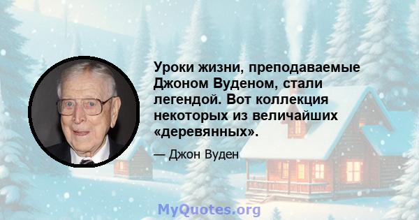 Уроки жизни, преподаваемые Джоном Вуденом, стали легендой. Вот коллекция некоторых из величайших «деревянных».