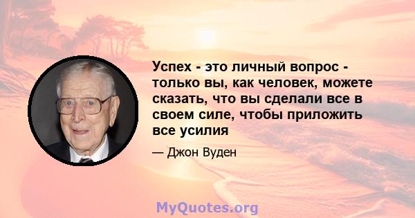 Успех - это личный вопрос - только вы, как человек, можете сказать, что вы сделали все в своем силе, чтобы приложить все усилия