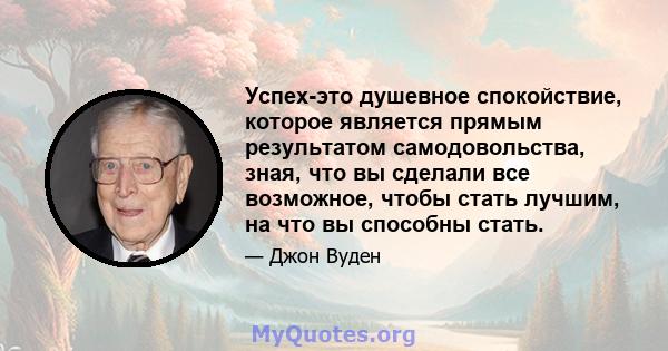 Успех-это душевное спокойствие, которое является прямым результатом самодовольства, зная, что вы сделали все возможное, чтобы стать лучшим, на что вы способны стать.