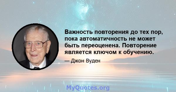 Важность повторения до тех пор, пока автоматичность не может быть переоценена. Повторение является ключом к обучению.