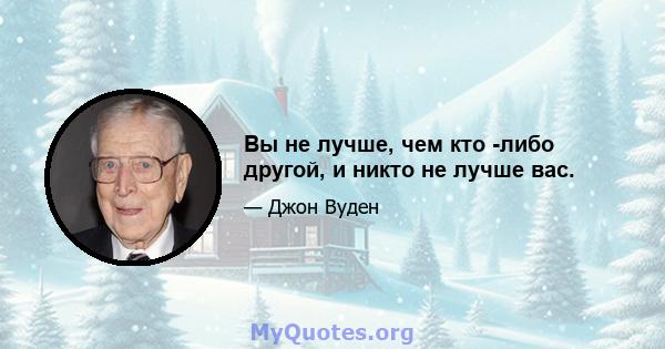 Вы не лучше, чем кто -либо другой, и никто не лучше вас.