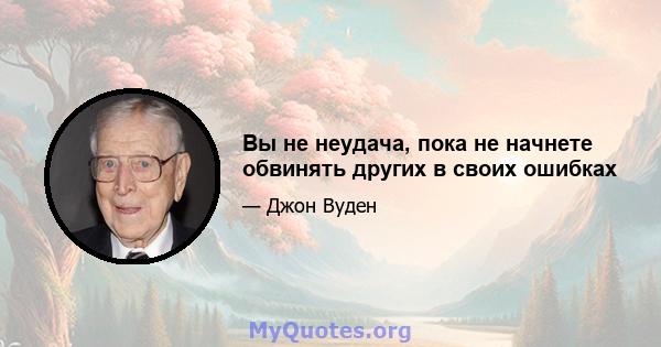 Вы не неудача, пока не начнете обвинять других в своих ошибках