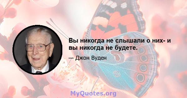 Вы никогда не слышали о них- и вы никогда не будете.