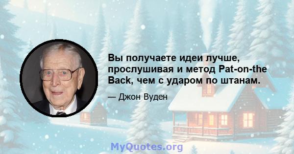 Вы получаете идеи лучше, прослушивая и метод Pat-on-the Back, чем с ударом по штанам.