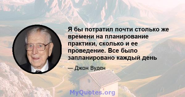 Я бы потратил почти столько же времени на планирование практики, сколько и ее проведение. Все было запланировано каждый день