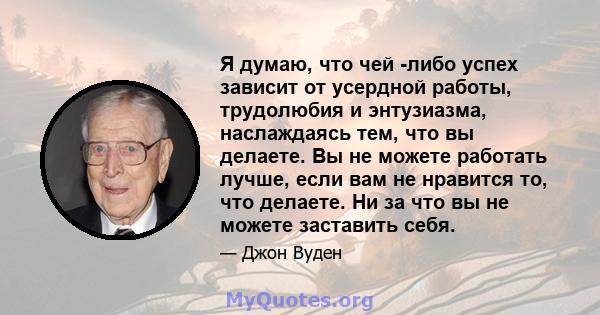 Я думаю, что чей -либо успех зависит от усердной работы, трудолюбия и энтузиазма, наслаждаясь тем, что вы делаете. Вы не можете работать лучше, если вам не нравится то, что делаете. Ни за что вы не можете заставить себя.