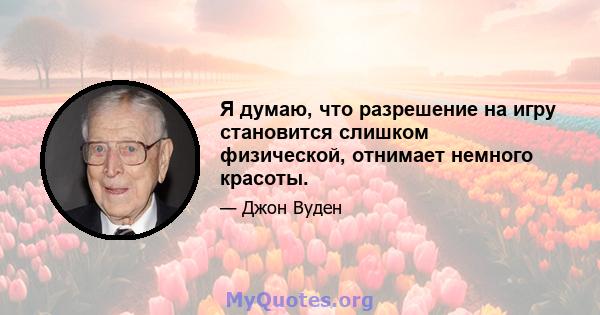 Я думаю, что разрешение на игру становится слишком физической, отнимает немного красоты.