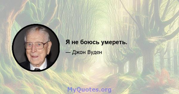 Я не боюсь умереть.