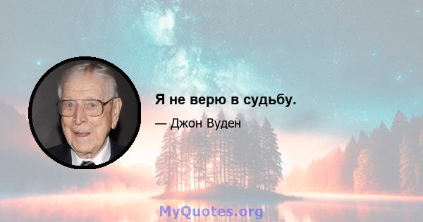 Я не верю в судьбу.