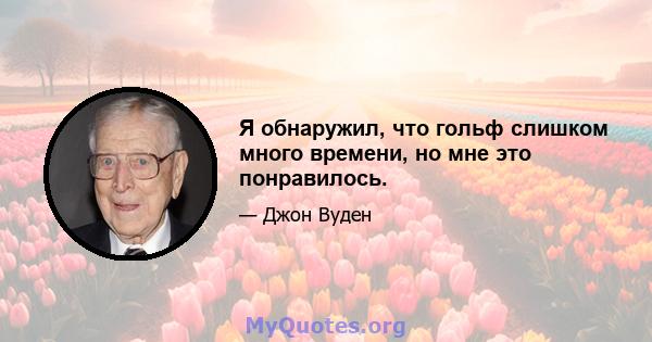 Я обнаружил, что гольф слишком много времени, но мне это понравилось.