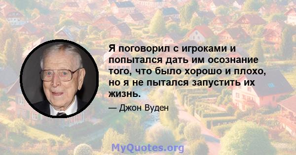 Я поговорил с игроками и попытался дать им осознание того, что было хорошо и плохо, но я не пытался запустить их жизнь.