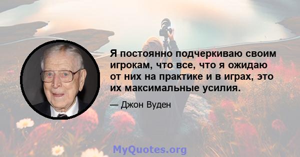 Я постоянно подчеркиваю своим игрокам, что все, что я ожидаю от них на практике и в играх, это их максимальные усилия.