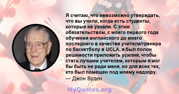 Я считаю, что невозможно утверждать, что вы учили, когда есть студенты, которые не узнали. С этим обязательством, с моего первого года обучения английского до моего последнего в качестве учителя/тренера по баскетболу в