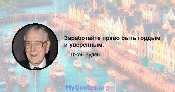 Заработайте право быть гордым и уверенным.