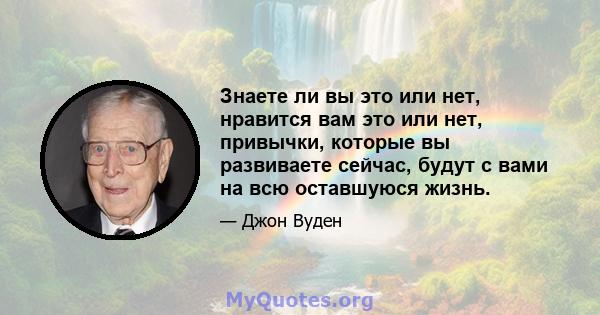 Знаете ли вы это или нет, нравится вам это или нет, привычки, которые вы развиваете сейчас, будут с вами на всю оставшуюся жизнь.