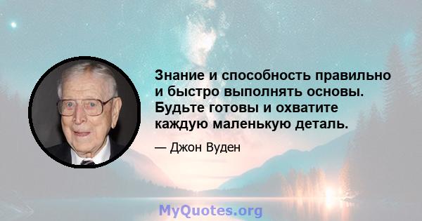 Знание и способность правильно и быстро выполнять основы. Будьте готовы и охватите каждую маленькую деталь.