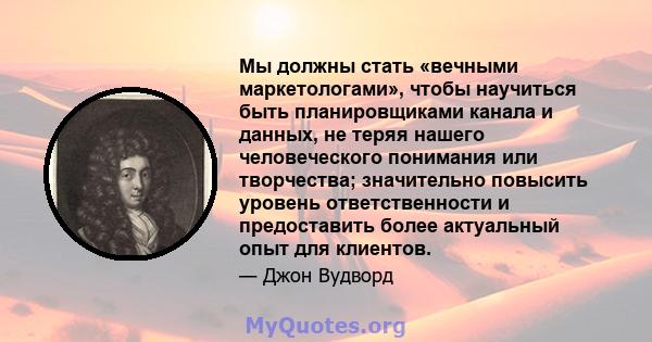 Мы должны стать «вечными маркетологами», чтобы научиться быть планировщиками канала и данных, не теряя нашего человеческого понимания или творчества; значительно повысить уровень ответственности и предоставить более