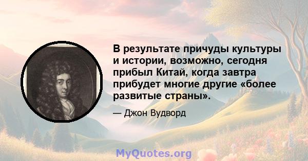 В результате причуды культуры и истории, возможно, сегодня прибыл Китай, когда завтра прибудет многие другие «более развитые страны».