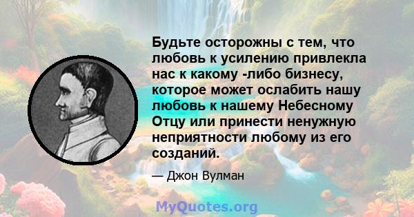 Будьте осторожны с тем, что любовь к усилению привлекла нас к какому -либо бизнесу, которое может ослабить нашу любовь к нашему Небесному Отцу или принести ненужную неприятности любому из его созданий.