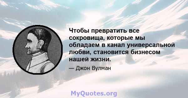 Чтобы превратить все сокровища, которые мы обладаем в канал универсальной любви, становится бизнесом нашей жизни.