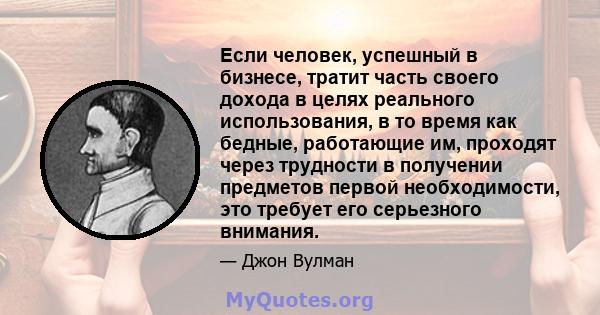 Если человек, успешный в бизнесе, тратит часть своего дохода в целях реального использования, в то время как бедные, работающие им, проходят через трудности в получении предметов первой необходимости, это требует его