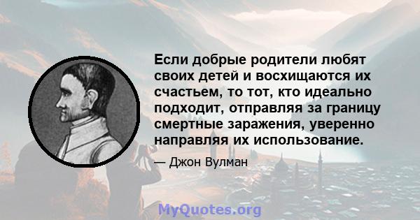 Если добрые родители любят своих детей и восхищаются их счастьем, то тот, кто идеально подходит, отправляя за границу смертные заражения, уверенно направляя их использование.