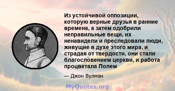 Из устойчивой оппозиции, которую верные друзья в ранние времена, а затем одобрили неправильные вещи, их ненавидели и преследовали люди, живущие в духе этого мира, и страдая от твердости, они стали благословением церкви, 