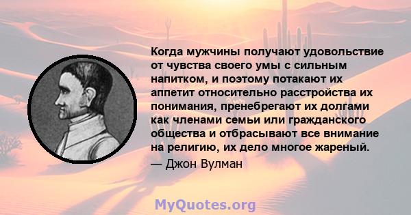 Когда мужчины получают удовольствие от чувства своего умы с сильным напитком, и поэтому потакают их аппетит относительно расстройства их понимания, пренебрегают их долгами как членами семьи или гражданского общества и