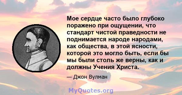 Мое сердце часто было глубоко поражено при ощущении, что стандарт чистой праведности не поднимается народе народами, как общества, в этой ясности, которой это могло быть, если бы мы были столь же верны, как и должны