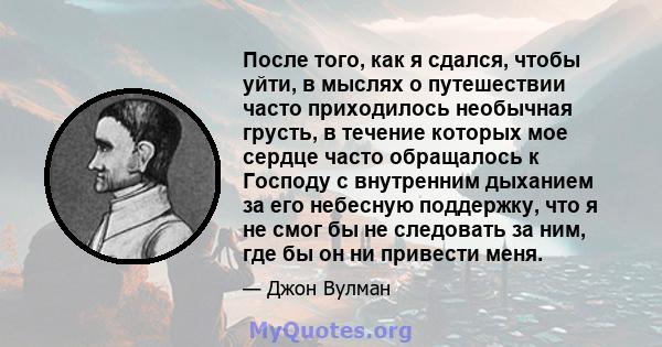 После того, как я сдался, чтобы уйти, в мыслях о путешествии часто приходилось необычная грусть, в течение которых мое сердце часто обращалось к Господу с внутренним дыханием за его небесную поддержку, что я не смог бы