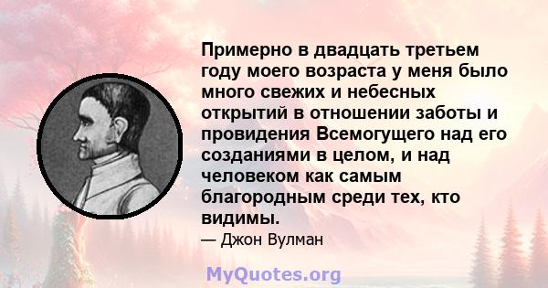 Примерно в двадцать третьем году моего возраста у меня было много свежих и небесных открытий в отношении заботы и провидения Всемогущего над его созданиями в целом, и над человеком как самым благородным среди тех, кто