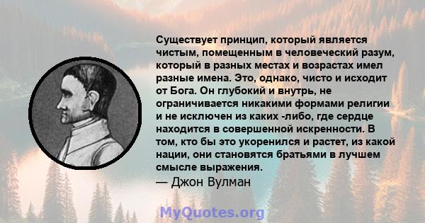 Существует принцип, который является чистым, помещенным в человеческий разум, который в разных местах и ​​возрастах имел разные имена. Это, однако, чисто и исходит от Бога. Он глубокий и внутрь, не ограничивается