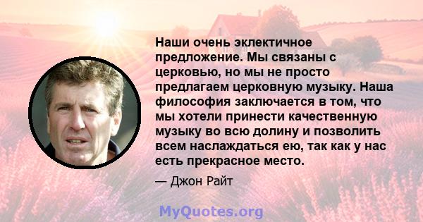 Наши очень эклектичное предложение. Мы связаны с церковью, но мы не просто предлагаем церковную музыку. Наша философия заключается в том, что мы хотели принести качественную музыку во всю долину и позволить всем