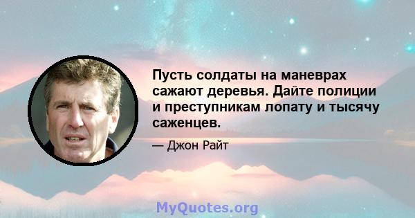 Пусть солдаты на маневрах сажают деревья. Дайте полиции и преступникам лопату и тысячу саженцев.