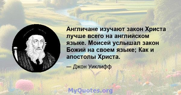 Англичане изучают закон Христа лучше всего на английском языке. Моисей услышал закон Божий на своем языке; Как и апостолы Христа.