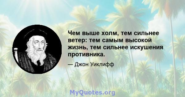 Чем выше холм, тем сильнее ветер: тем самым высокой жизнь, тем сильнее искушения противника.