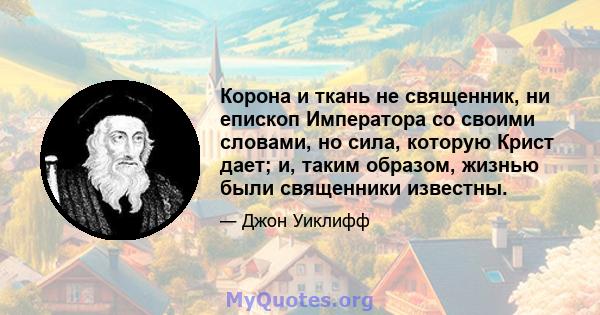 Корона и ткань не священник, ни епископ Императора со своими словами, но сила, которую Крист дает; и, таким образом, жизнью были священники известны.