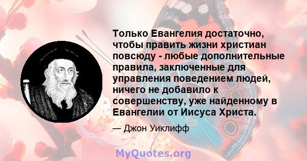 Только Евангелия достаточно, чтобы править жизни христиан повсюду - любые дополнительные правила, заключенные для управления поведением людей, ничего не добавило к совершенству, уже найденному в Евангелии от Иисуса