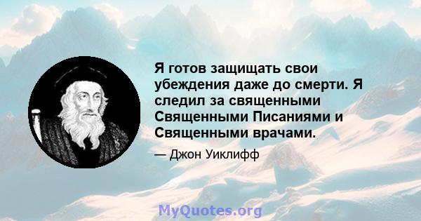 Я готов защищать свои убеждения даже до смерти. Я следил за священными Священными Писаниями и Священными врачами.