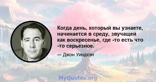 Когда день, который вы узнаете, начинается в среду, звучащей как воскресенье, где -то есть что -то серьезное.