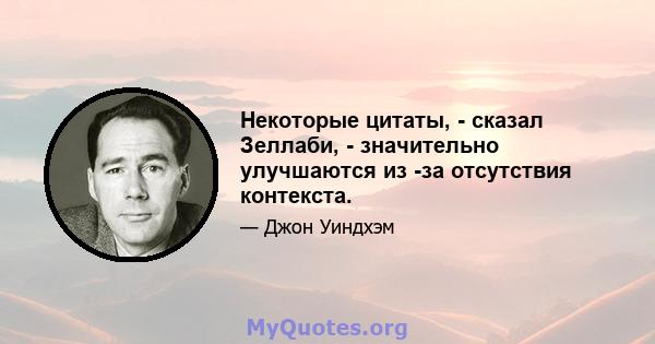 Некоторые цитаты, - сказал Зеллаби, - значительно улучшаются из -за отсутствия контекста.