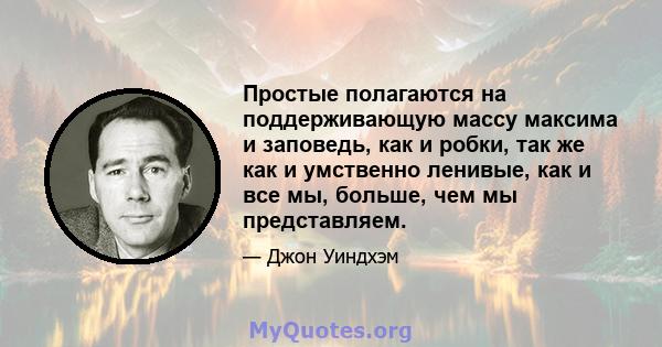 Простые полагаются на поддерживающую массу максима и заповедь, как и робки, так же как и умственно ленивые, как и все мы, больше, чем мы представляем.