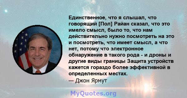 Единственное, что я слышал, что говорящий [Пол] Райан сказал, что это имело смысл, было то, что нам действительно нужно посмотреть на это и посмотреть, что имеет смысл, а что нет, потому что электронное обнаружение в