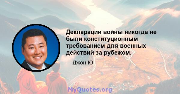 Декларации войны никогда не были конституционным требованием для военных действий за рубежом.