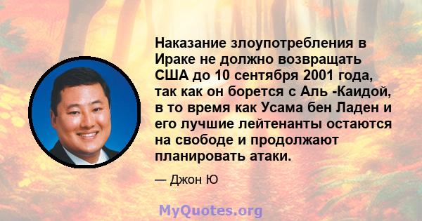 Наказание злоупотребления в Ираке не должно возвращать США до 10 сентября 2001 года, так как он борется с Аль -Каидой, в то время как Усама бен Ладен и его лучшие лейтенанты остаются на свободе и продолжают планировать