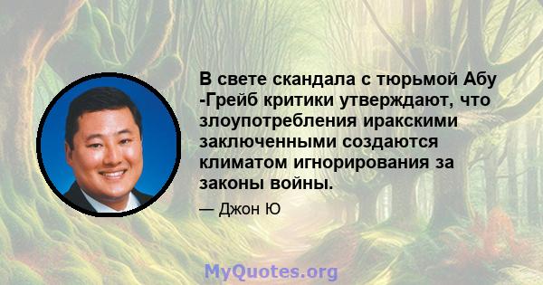 В свете скандала с тюрьмой Абу -Грейб критики утверждают, что злоупотребления иракскими заключенными создаются климатом игнорирования за законы войны.